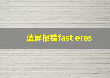 蓝屏报错fast eres